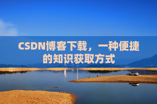 CSDN博客下载，一种便捷的知识获取方式